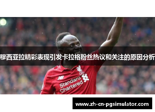 穆西亚拉精彩表现引发卡拉格粉丝热议和关注的原因分析