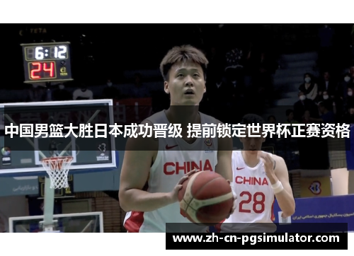 中国男篮大胜日本成功晋级 提前锁定世界杯正赛资格