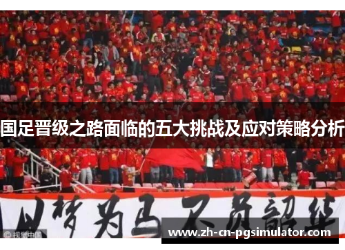 国足晋级之路面临的五大挑战及应对策略分析