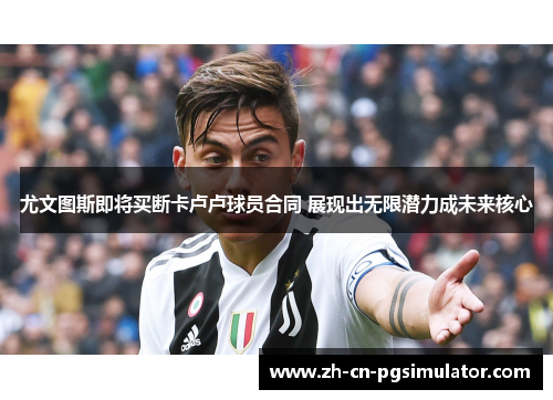尤文图斯即将买断卡卢卢球员合同 展现出无限潜力成未来核心