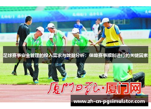 足球赛事安全管理的投入需求与效益分析：保障赛事顺利进行的关键因素