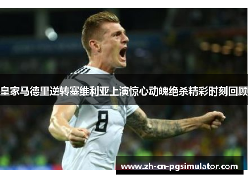 皇家马德里逆转塞维利亚上演惊心动魄绝杀精彩时刻回顾