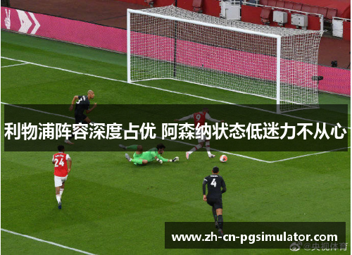 利物浦阵容深度占优 阿森纳状态低迷力不从心