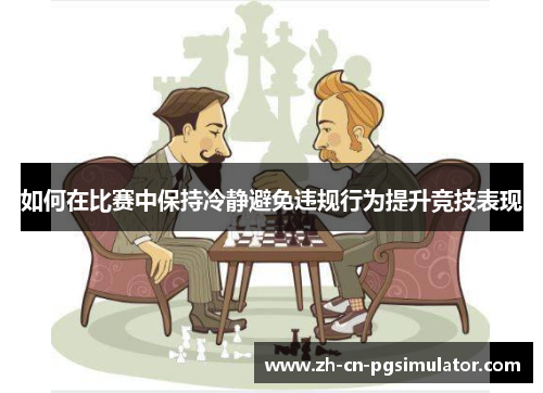 如何在比赛中保持冷静避免违规行为提升竞技表现