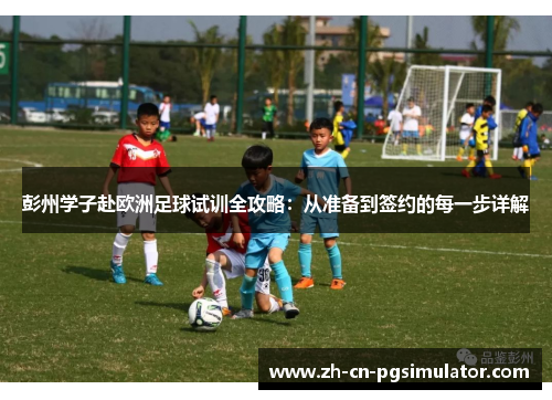 彭州学子赴欧洲足球试训全攻略：从准备到签约的每一步详解