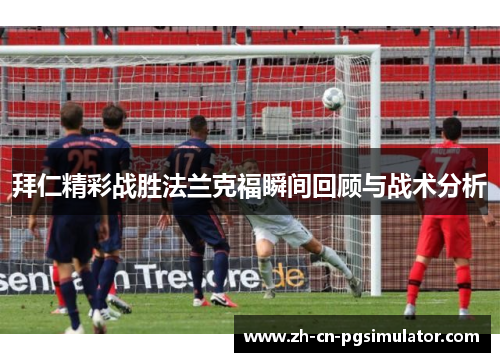 拜仁精彩战胜法兰克福瞬间回顾与战术分析