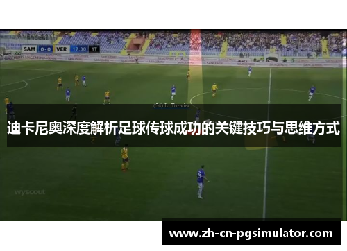 迪卡尼奥深度解析足球传球成功的关键技巧与思维方式