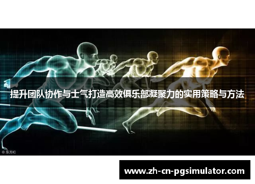 提升团队协作与士气打造高效俱乐部凝聚力的实用策略与方法