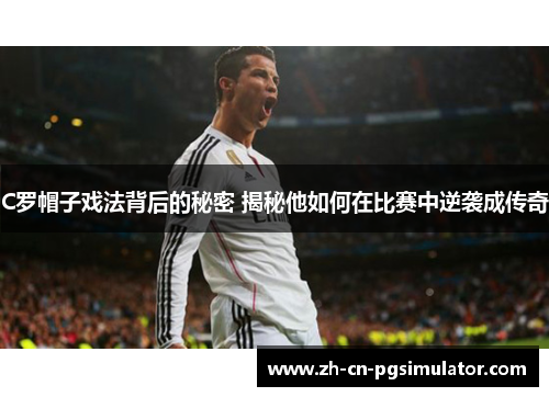 C罗帽子戏法背后的秘密 揭秘他如何在比赛中逆袭成传奇