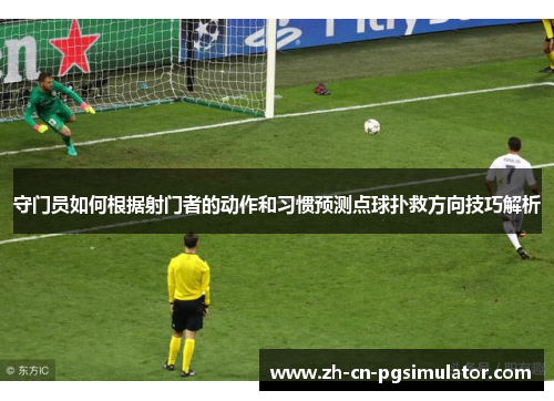 守门员如何根据射门者的动作和习惯预测点球扑救方向技巧解析
