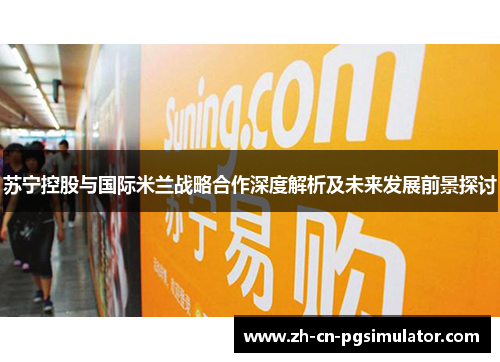 苏宁控股与国际米兰战略合作深度解析及未来发展前景探讨