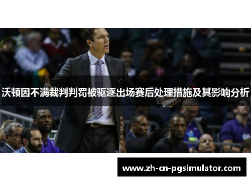 沃顿因不满裁判判罚被驱逐出场赛后处理措施及其影响分析